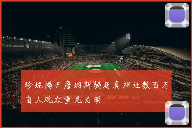 珍妮揭开詹姆斯骗局真相让数百万盲人观众重见光明