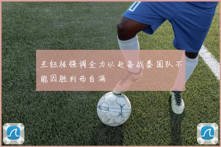 王钰栋强调全力以赴备战泰国队不能因胜利而自满
