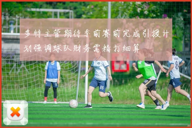 多特主管期待季前赛前完成引援计划强调球队财务需精打细算