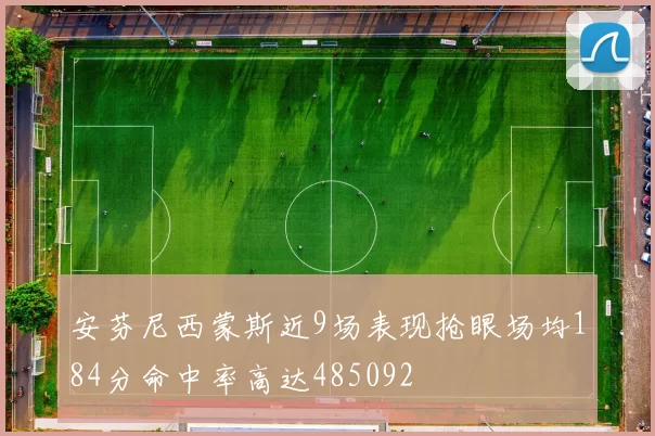 安芬尼西蒙斯近9场表现抢眼场均184分命中率高达485092