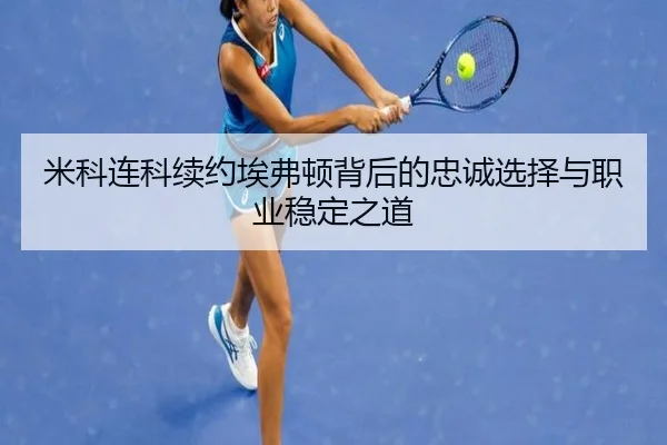 米科连科续约埃弗顿背后的忠诚选择与职业稳定之道 | manguan